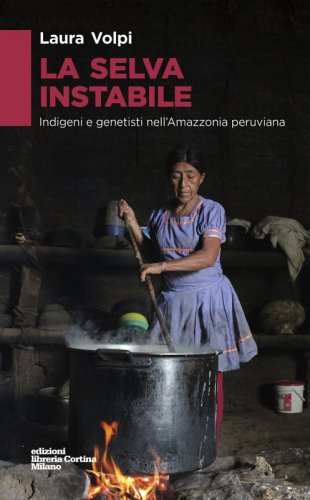 La selva instabile - Indigeni e genetisti nell'Amazonia peruviana