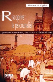 Riscoprire la psicoanalisi - Pensare e sognare, impararre e dimenticare 